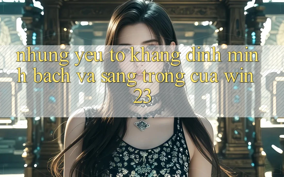 Những Yếu Tố Khẳng Định Minh bạch Và Sang trọng Của win23