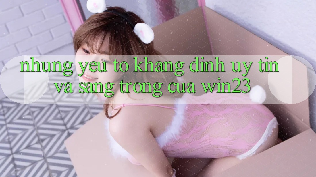 Những Yếu Tố Khẳng Định Uy Tín Và Sang trọng Của win23