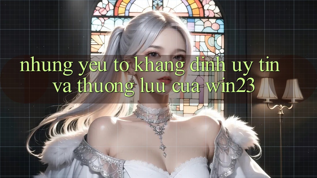 Những Yếu Tố Khẳng Định Uy Tín Và Thượng lưu Của win23 Những Yếu Tố Khẳng Định Uy Tín Và Thượng lưu Của win23