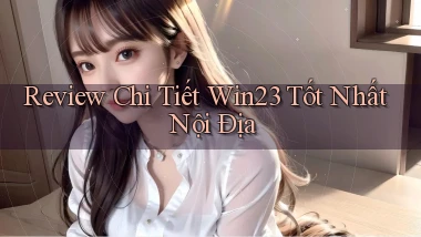 review chi tiết win23 tốt nhất nội địa