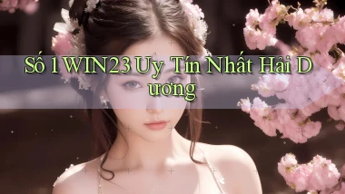 số 1 win23 uy tín nhất Hải Dương