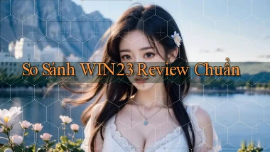 so sánh win23 review chuẩn