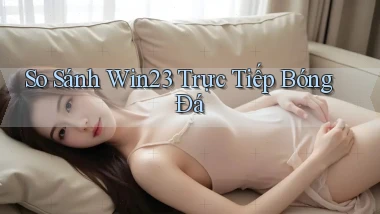 so sánh win23 trực tiếp bóng đá