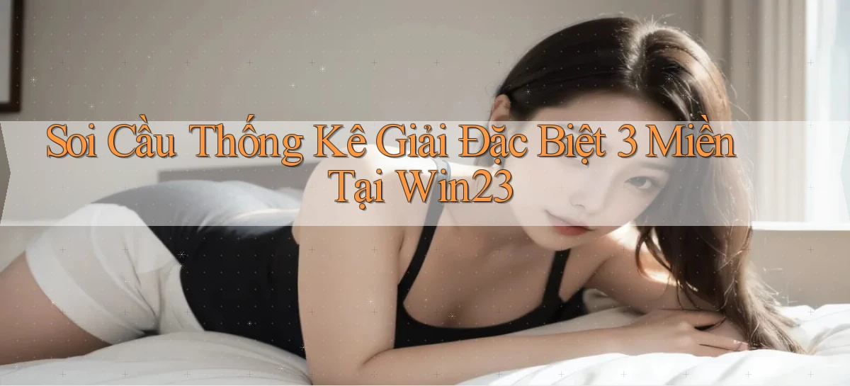 soi cầu thống kê giải đặc biệt 3 miền tại win23