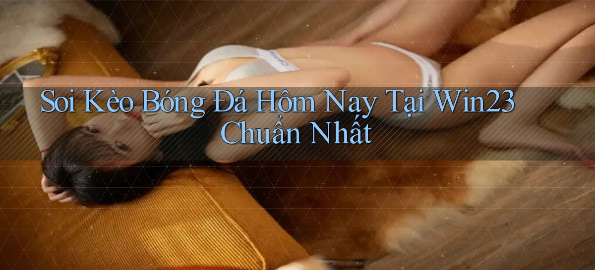 soi kèo bóng đá hôm nay tại win23 chuẩn nhất