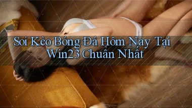 soi kèo bóng đá hôm nay tại win23 chuẩn nhất
