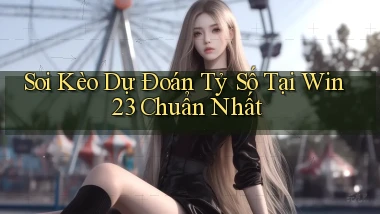 soi kèo dự đoán tỷ số tại win23 chuẩn nhất