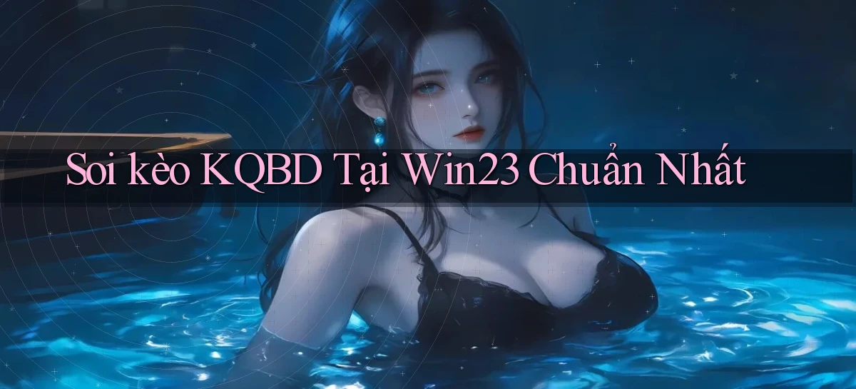 soi kèo kqbd tại win23 chuẩn nhất
