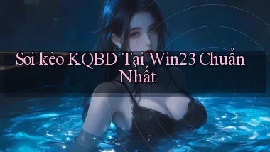 soi kèo kqbd tại win23 chuẩn nhất