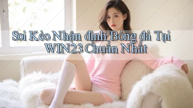 soi kèo nhận định bóng đá tại win23 chuẩn nhất