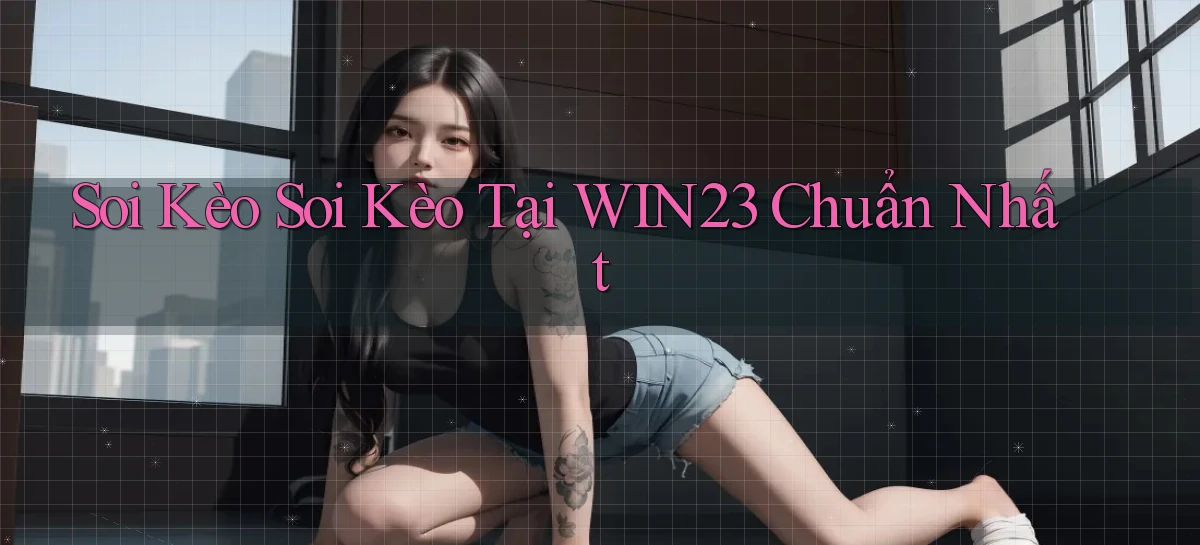 soi kèo soi kèo tại win23 chuẩn nhất
