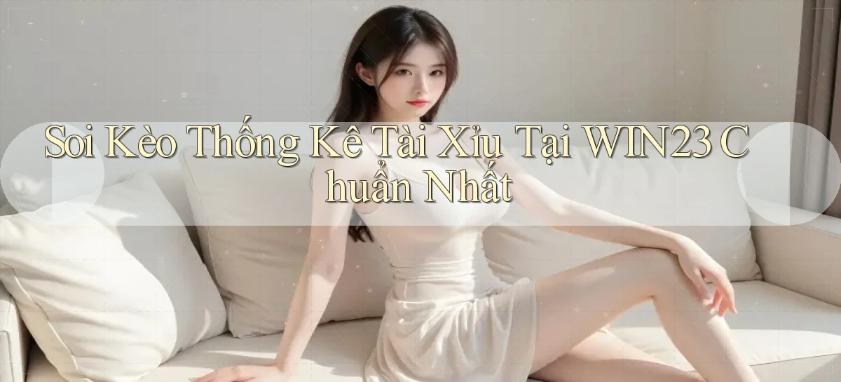 soi kèo thống kê tài xỉu tại win23 chuẩn nhất