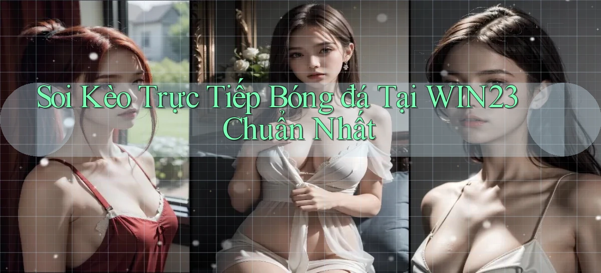 soi kèo trực tiếp bóng đá tại win23 chuẩn nhất