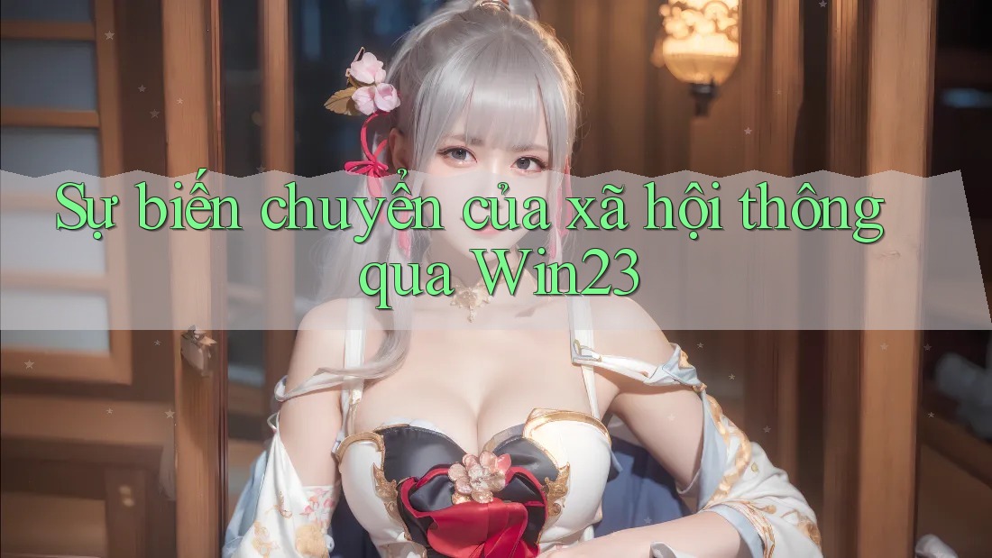 Sự biến chuyển của xã hội thông qua Win23 Sự biến chuyển của xã hội thông qua Win23