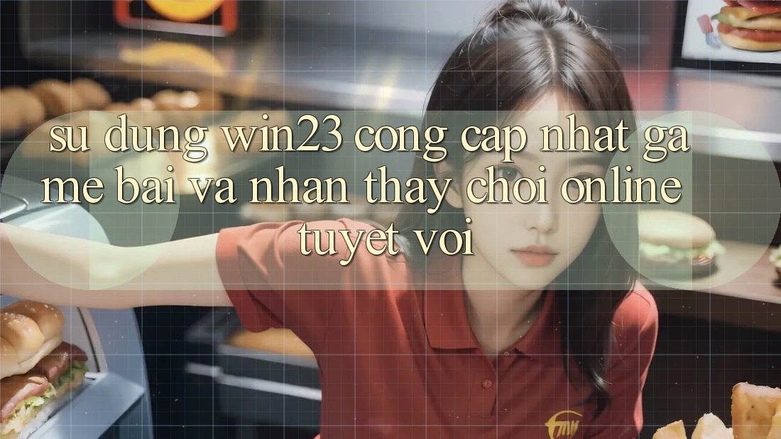 Sử dụng win23 - Cổng Cập Nhật Game Bài Và Nhận thấy Chơi Online Tuyệt vời