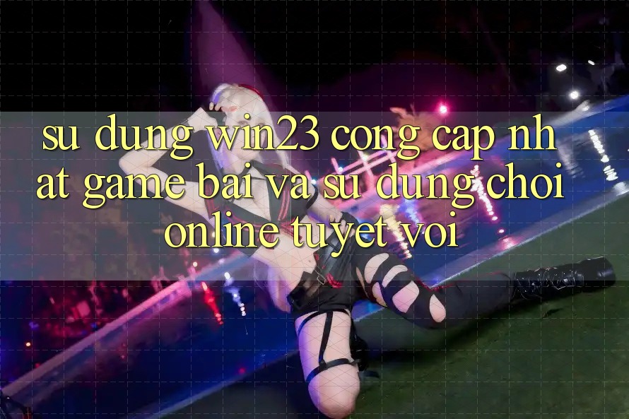 Sử dụng win23 - Cổng Cập Nhật Game Bài Và Sử dụng Chơi Online Tuyệt vời