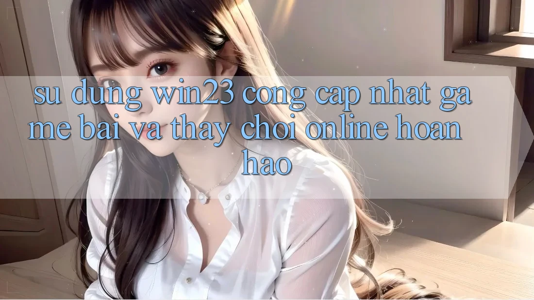 Sử dụng win23 - Cổng Cập Nhật Game Bài Và Thấy Chơi Online Hoàn hảo Sử dụng win23 - Cổng Cập Nhật Game Bài Và Thấy Chơi Online Hoàn hảo