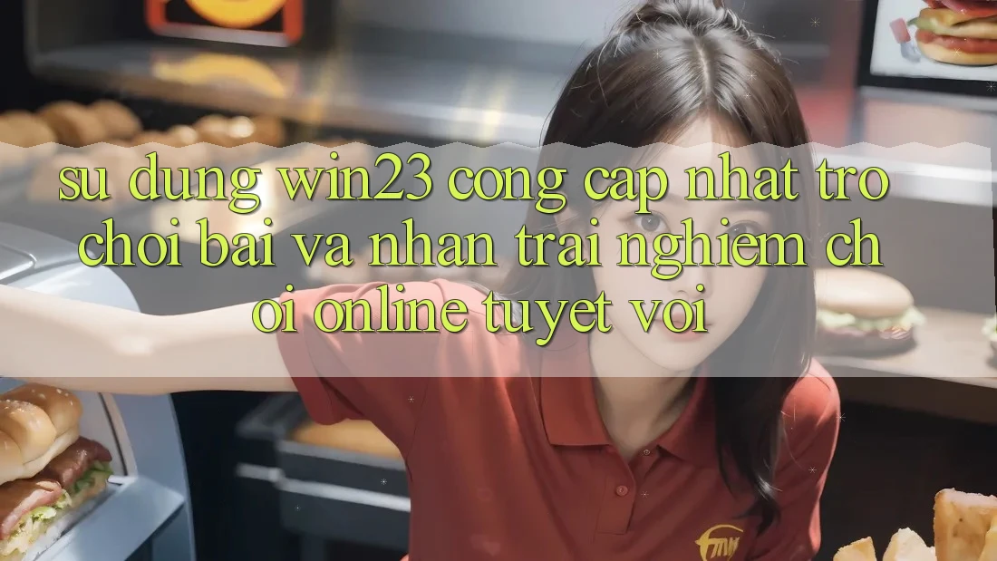 Sử dụng win23 - Cổng Cập Nhật Trò chơi Bài Và Nhận trải nghiệm Chơi Online Tuyệt vời Sử dụng win23 - Cổng Cập Nhật Trò chơi Bài Và Nhận trải nghiệm Chơi Online Tuyệt vời