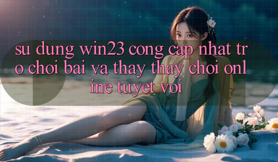 Sử dụng win23 - Cổng Cập Nhật Trò chơi Bài Và Thấy thấy Chơi Online Tuyệt vời Sử dụng win23 - Cổng Cập Nhật Trò chơi Bài Và Thấy thấy Chơi Online Tuyệt vời
