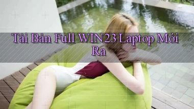tải bản full win23 laptop mới ra
