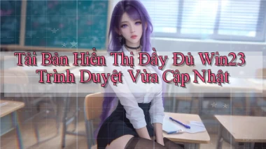 tải bản hiển thị đầy đủ win23 trình duyệt vừa cập nhật