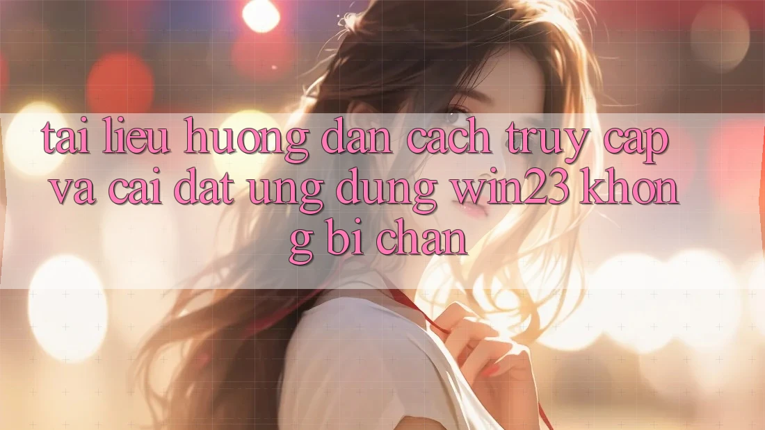 Tài liệu hướng dẫn Cách Truy Cập Và Cài đặt Ứng dụng win23 Không Bị Chặn Tài liệu hướng dẫn Cách Truy Cập Và Cài đặt Ứng dụng win23 Không Bị Chặn