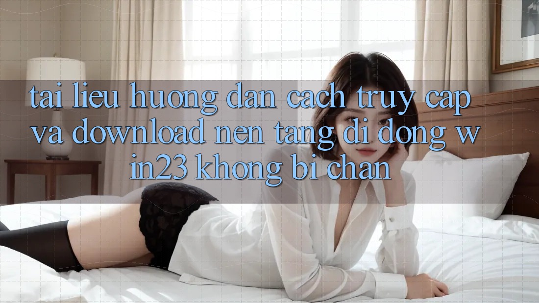Tài liệu hướng dẫn Cách Truy Cập Và Download Nền tảng di động win23 Không Bị Chặn Tài liệu hướng dẫn Cách Truy Cập Và Download Nền tảng di động win23 Không Bị Chặn