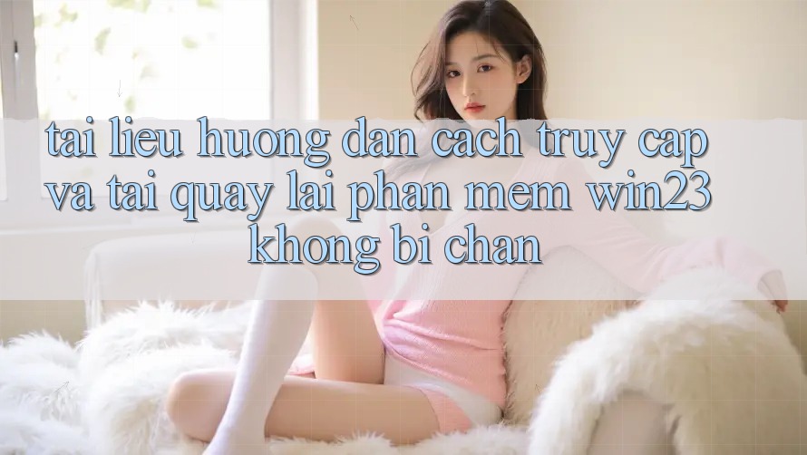 Tài liệu hướng dẫn Cách Truy Cập Và Tải quay lại Phần mềm win23 Không Bị Chặn
