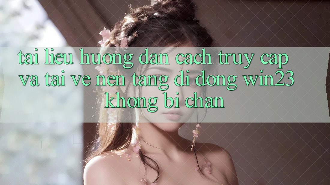 Tài liệu hướng dẫn Cách Truy Cập Và Tải về Nền tảng di động win23 Không Bị Chặn