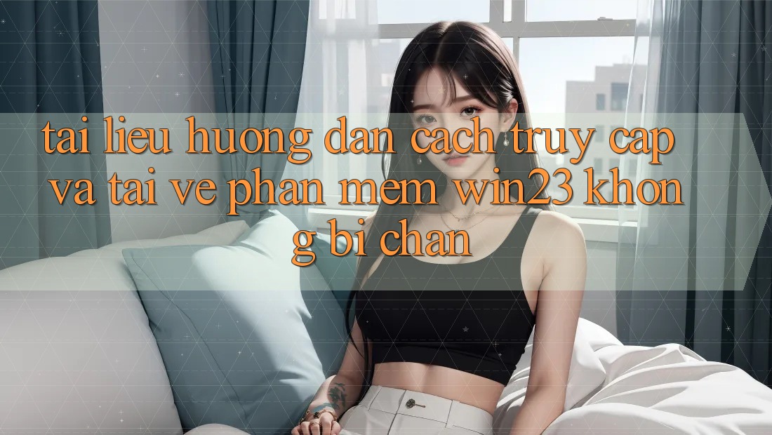Tài liệu hướng dẫn Cách Truy Cập Và Tải về Phần mềm win23 Không Bị Chặn