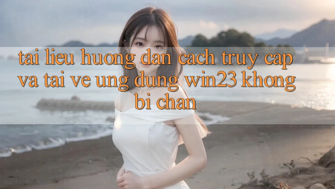 Tài liệu hướng dẫn Cách Truy Cập Và Tải về Ứng dụng win23 Không Bị Chặn