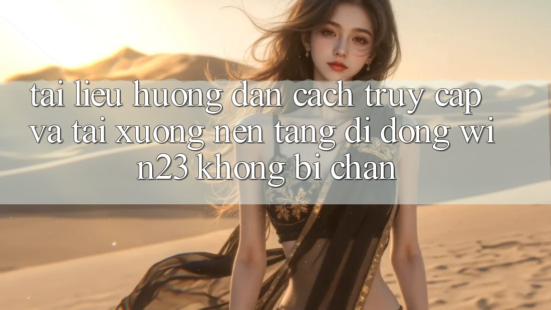 Tài liệu hướng dẫn Cách Truy Cập Và Tải xuống Nền tảng di động win23 Không Bị Chặn Tài liệu hướng dẫn Cách Truy Cập Và Tải xuống Nền tảng di động win23 Không Bị Chặn