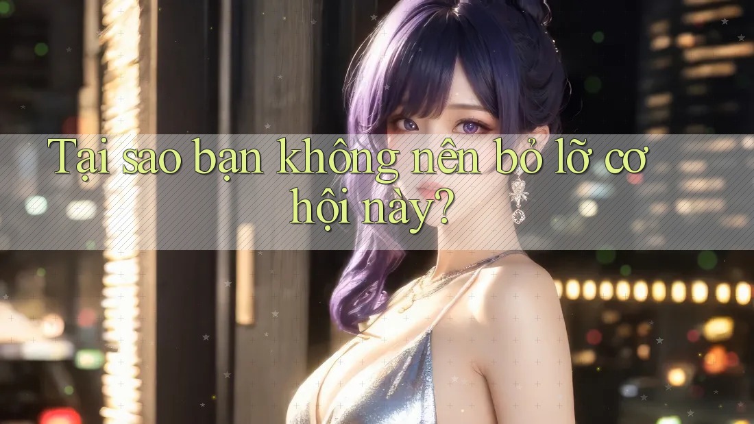 Tại sao bạn không nên bỏ lỡ cơ hội này?