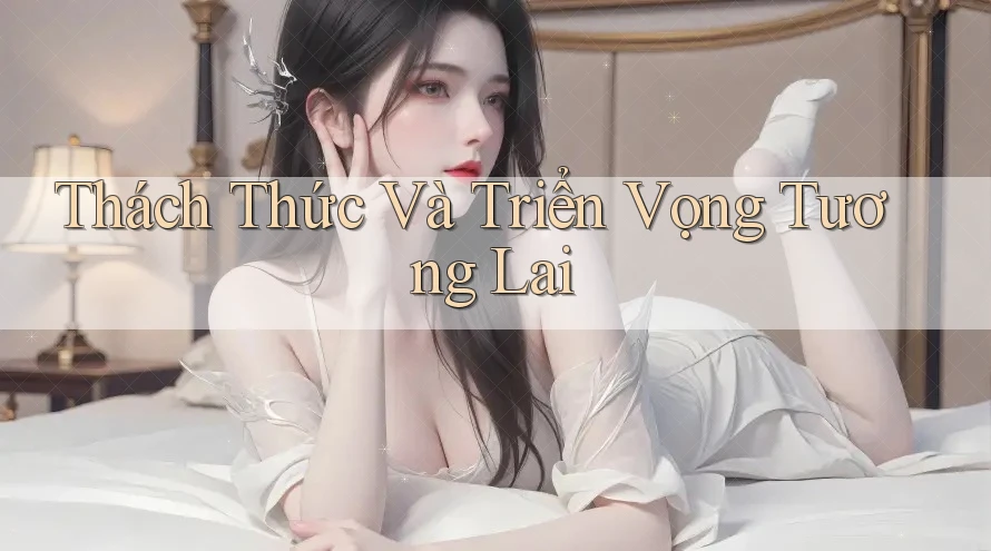 Thách Thức và Triển Vọng Tương Lai Thách Thức và Triển Vọng Tương Lai