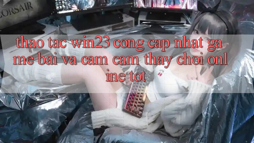 Thao tác win23 - Cổng Cập Nhật Game Bài Và Cảm cảm thấy Chơi Online Tốt Thao tác win23 - Cổng Cập Nhật Game Bài Và Cảm cảm thấy Chơi Online Tốt