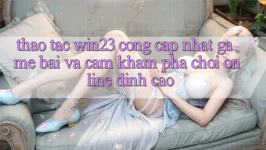 Thao tác win23 - Cổng Cập Nhật Game Bài Và Cảm khám phá Chơi Online Đỉnh cao Thao tác win23 - Cổng Cập Nhật Game Bài Và Cảm khám phá Chơi Online Đỉnh cao