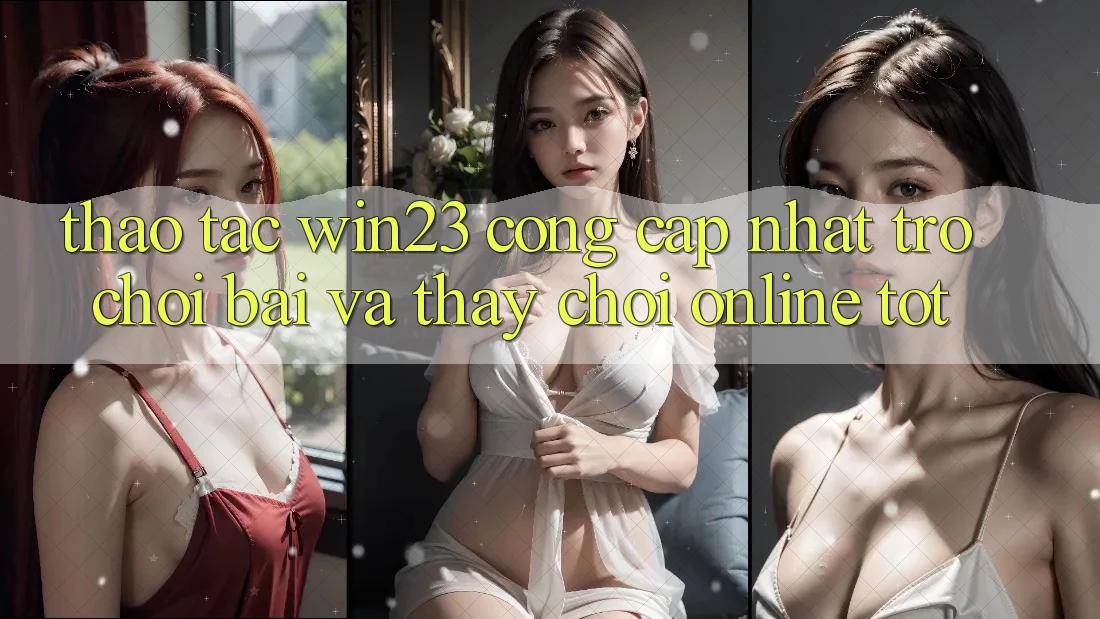 Thao tác win23 - Cổng Cập Nhật Trò chơi Bài Và Thấy Chơi Online Tốt Thao tác win23 - Cổng Cập Nhật Trò chơi Bài Và Thấy Chơi Online Tốt