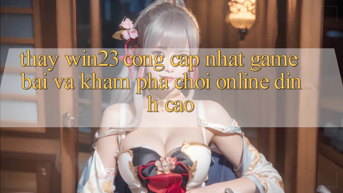 Thấy win23 - Cổng Cập Nhật Game Bài Và Khám phá Chơi Online Đỉnh Cao Thấy win23 - Cổng Cập Nhật Game Bài Và Khám phá Chơi Online Đỉnh Cao