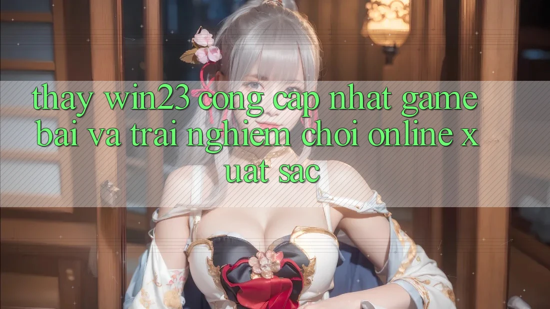 Thấy win23 - Cổng Cập Nhật Game Bài Và Trải Nghiệm Chơi Online Xuất sắc Thấy win23 - Cổng Cập Nhật Game Bài Và Trải Nghiệm Chơi Online Xuất sắc