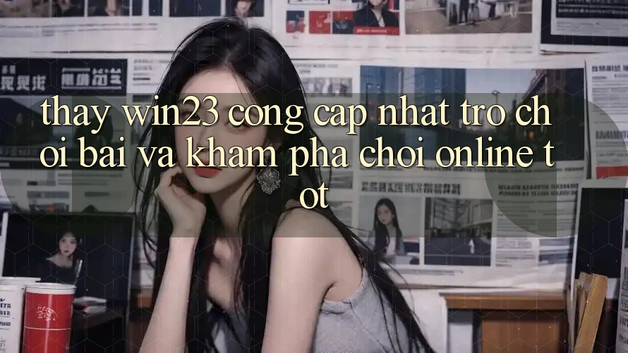 Thấy win23 - Cổng Cập Nhật Trò chơi Bài Và Khám phá Chơi Online Tốt