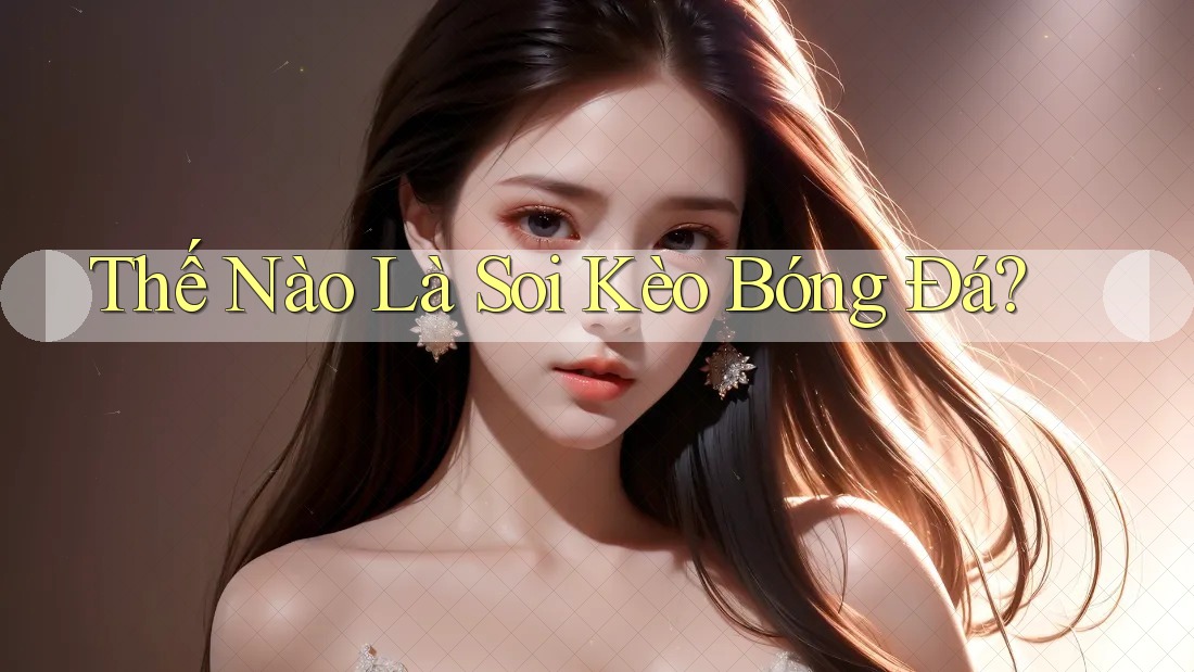 Thế Nào Là Soi Kèo Bóng Đá? Thế Nào Là Soi Kèo Bóng Đá?