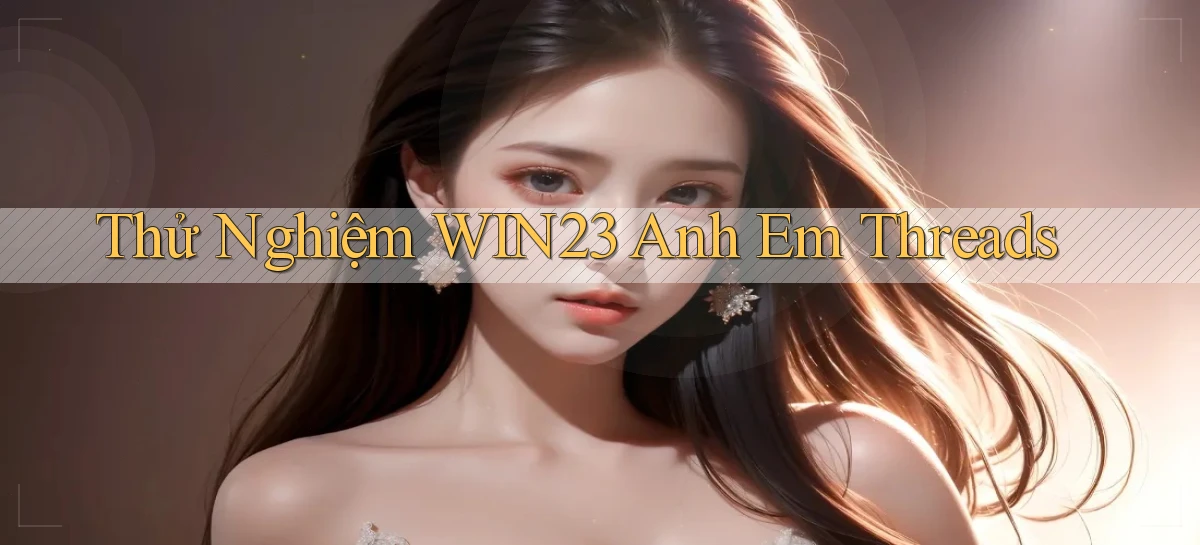thử nghiệm win23 anh em threads