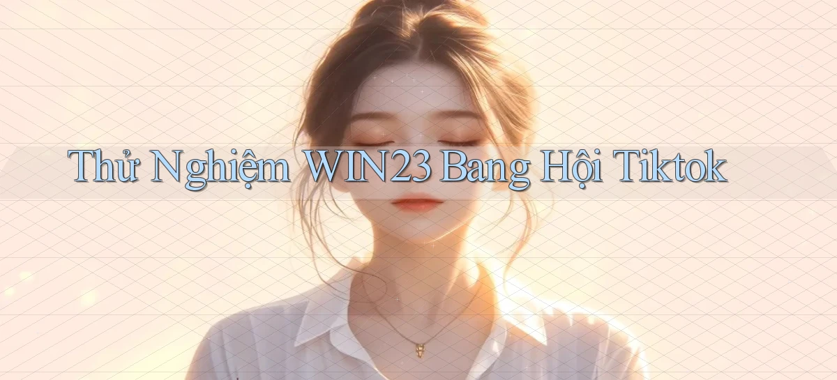 thử nghiệm win23 bang hội tiktok