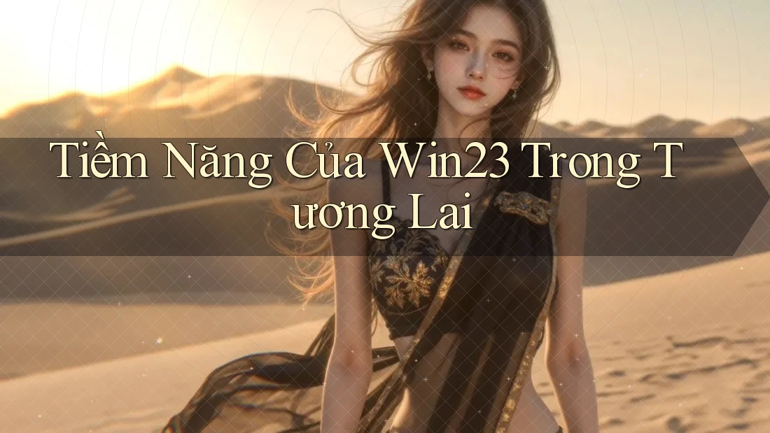Tiềm Năng Của Win23 Trong Tương Lai Tiềm Năng Của Win23 Trong Tương Lai