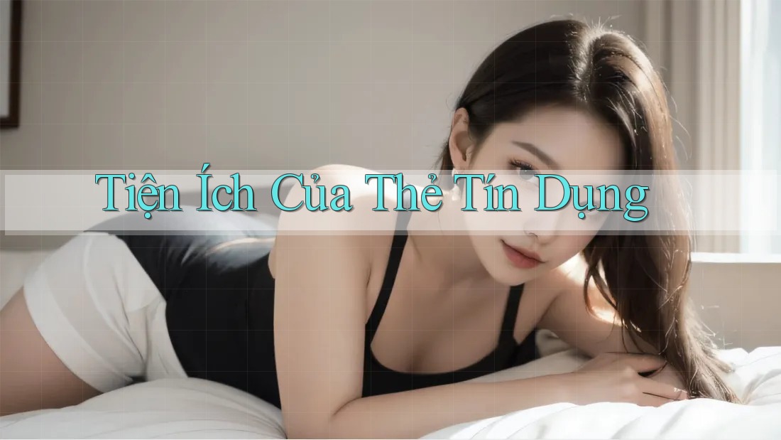 Tiện Ích Của Thẻ Tín Dụng Tiện Ích Của Thẻ Tín Dụng