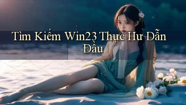 tìm kiếm win23 thực hư dẫn đầu