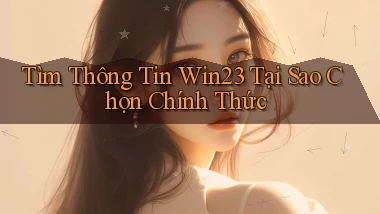 tìm thông tin win23 tại sao chọn chính thức