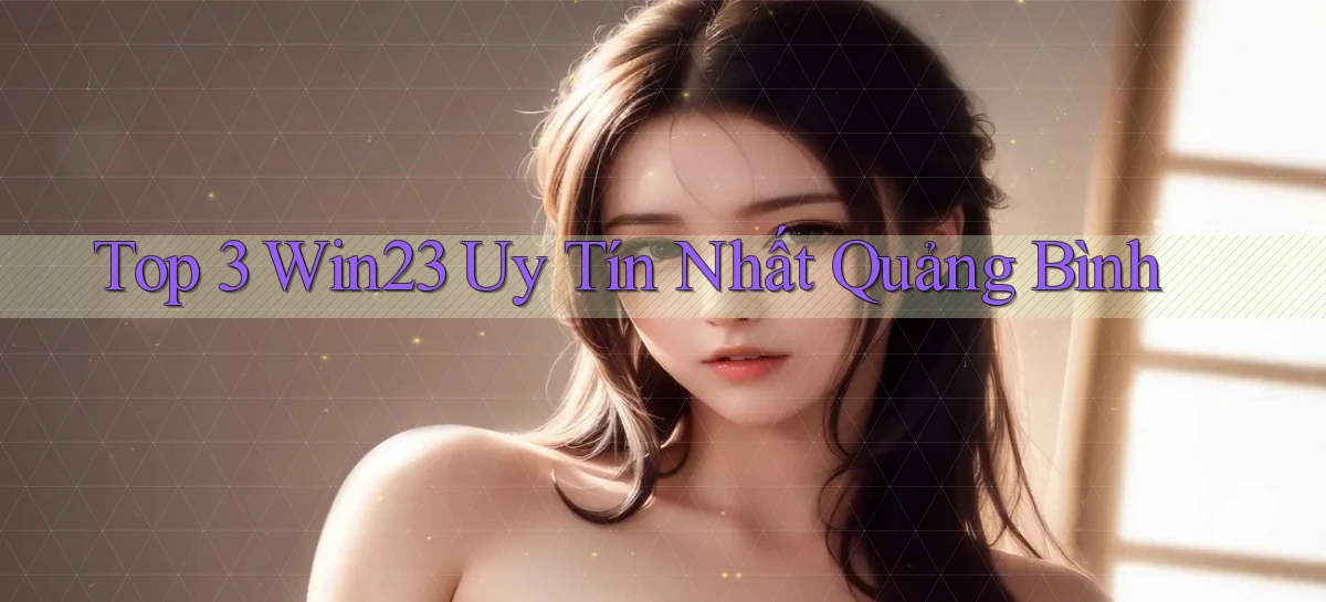 top 3 win23 uy tín nhất Quảng Bình