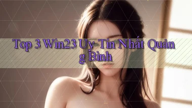 top 3 win23 uy tín nhất Quảng Bình