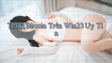 trade bitcoin trên win23 uy tín